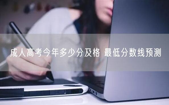 成人高考今年多少分及格 最低分数线预测(图1)