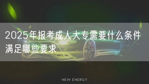 2025年报考成人大专需要什么条件 满足哪些要求(图1)