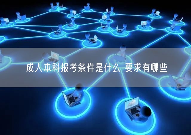 成人本科报考条件是什么 要求有哪些(图1)