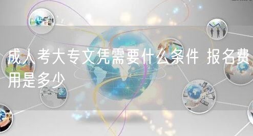 成人考大专文凭需要什么条件 报名费用是多少(图1)
