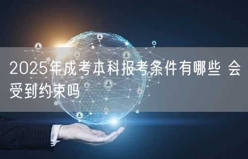 2025年成考本科报考条件有哪些 会受到约束吗(图1)