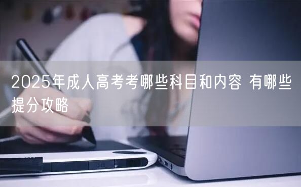 2025年成人高考考哪些科目和内容 有哪些提分攻略(图1)