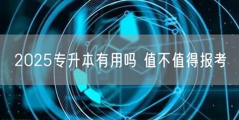 2025专升本有用吗 值不值得报考(图1)