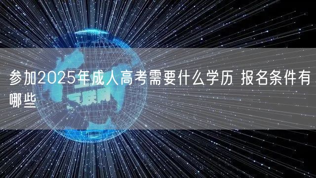 参加2025年成人高考需要什么学历 报名条件有哪些(图1)