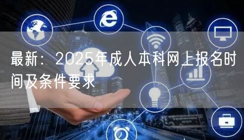 最新：2025年成人本科网上报名时间及条件要求(图1)